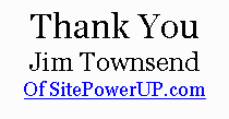Thank you Jim Townsend 
of sitepowerup.com